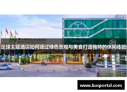 足球主题酒店如何通过绿色景观与美食打造独特的休闲体验